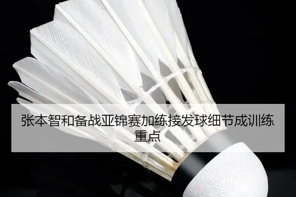 张本智和备战亚锦赛加练接发球细节成训练重点