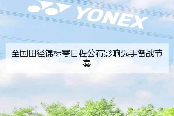 全国田径锦标赛日程公布影响选手备战节奏
