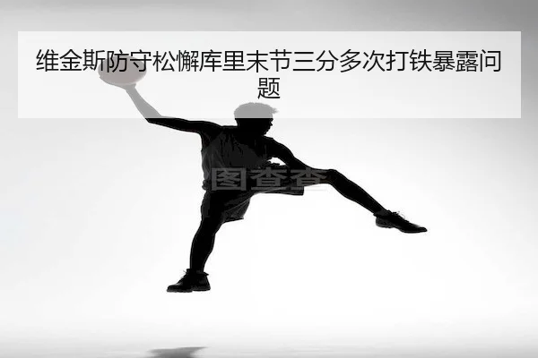 维金斯防守松懈库里末节三分多次打铁暴露问题